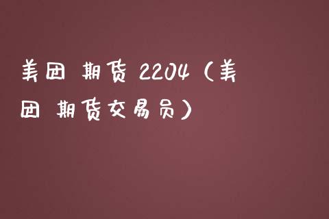 美团 期货 2204（美团 期货交易员）_https://www.yunyouns.com_股指期货_第1张