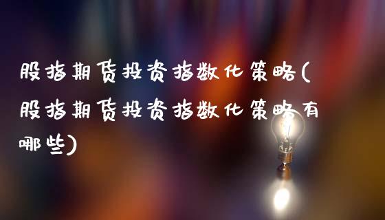 股指期货投资指数化策略(股指期货投资指数化策略有哪些)_https://www.yunyouns.com_期货直播_第1张
