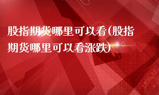 股指期货哪里可以看(股指期货哪里可以看涨跌)_https://www.yunyouns.com_期货直播_第1张