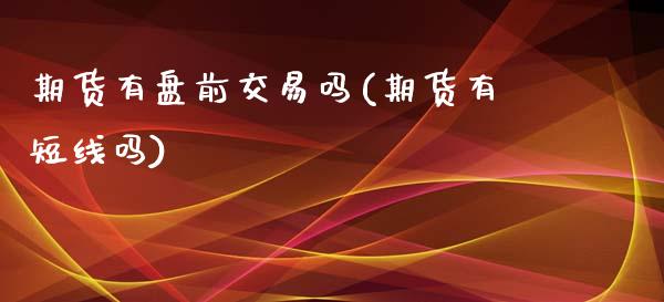 期货有盘前交易吗(期货有短线吗)_https://www.yunyouns.com_期货行情_第1张