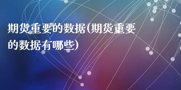 期货重要的数据(期货重要的数据有哪些)_https://www.yunyouns.com_期货直播_第1张