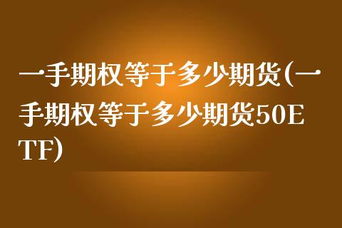 一手期权等于多少期货(一手期权等于多少期货50ETF)_https://www.yunyouns.com_股指期货_第1张