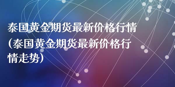 泰国黄金期货最新价格行情(泰国黄金期货最新价格行情走势)_https://www.yunyouns.com_恒生指数_第1张