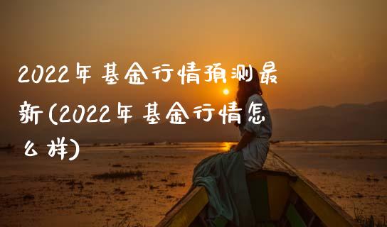 2022年基金行情预测最新(2022年基金行情怎么样)_https://www.yunyouns.com_期货直播_第1张