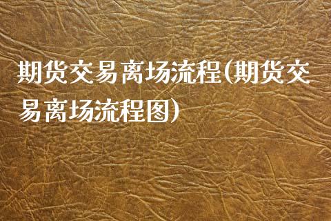 期货交易离场流程(期货交易离场流程图)_期货行情_第1张_原油期货直播室 期货交易离场流程(期货交易离场流程图)_https://www.yunyouns.com_期货行情_第1张