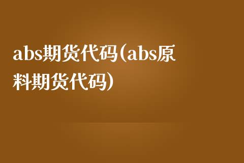abs期货代码(abs原料期货代码)_https://www.yunyouns.com_期货行情_第1张