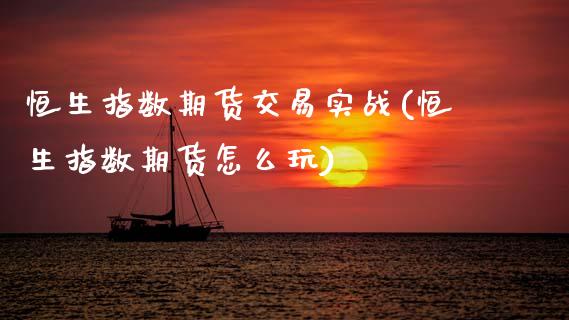 恒生指数期货交易实战(恒生指数期货怎么玩)_https://www.yunyouns.com_期货行情_第1张
