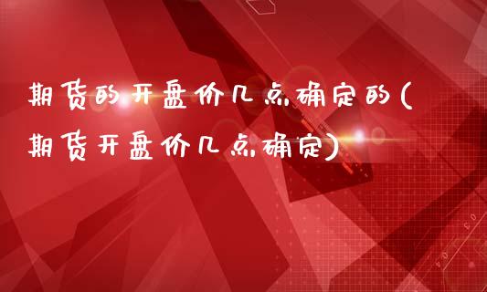 期货的开盘价几点确定的(期货开盘价几点确定)_恒生指数_第1张_原油期货直播室 期货的开盘价几点确定的(期货开盘价几点确定)_https://www.yunyouns.com_恒生指数_第1张
