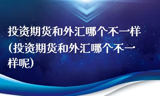 投资期货和外汇哪个不一样(投资期货和外汇哪个不一样呢)_恒生指数_第1张_原油期货直播室 投资期货和外汇哪个不一样(投资期货和外汇哪个不一样呢)_https://www.yunyouns.com_恒生指数_第1张