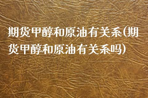 期货甲醇和原油有关系(期货甲醇和原油有关系吗)_股指期货_第1张_原油期货直播室 期货甲醇和原油有关系(期货甲醇和原油有关系吗)_https://www.yunyouns.com_股指期货_第1张