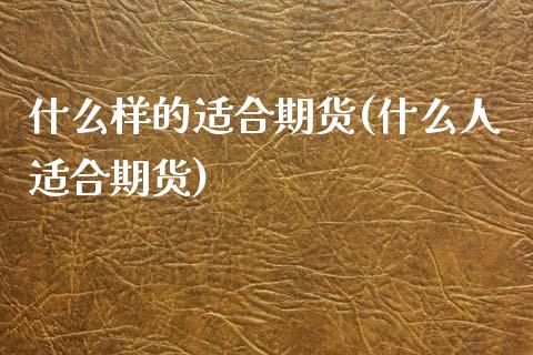 什么样的适合期货(什么人适合期货)_https://www.yunyouns.com_股指期货_第1张