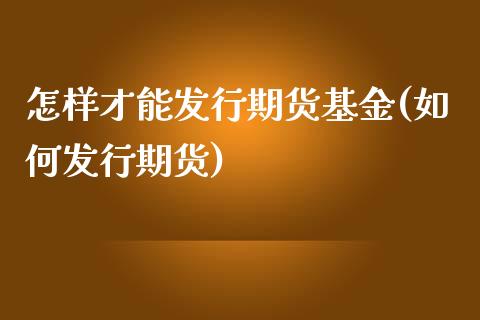 怎样才能发行期货基金(如何发行期货)_期货直播_第1张_原油期货直播室 怎样才能发行期货基金(如何发行期货)_https://www.yunyouns.com_期货直播_第1张