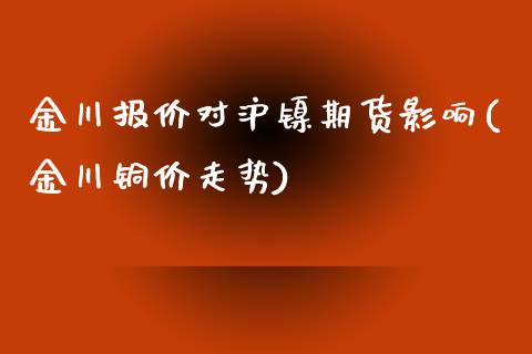 金川报价对沪镍期货影响(金川铜价走势)_股指期货_第1张_原油期货直播室 金川报价对沪镍期货影响(金川铜价走势)_https://www.yunyouns.com_股指期货_第1张
