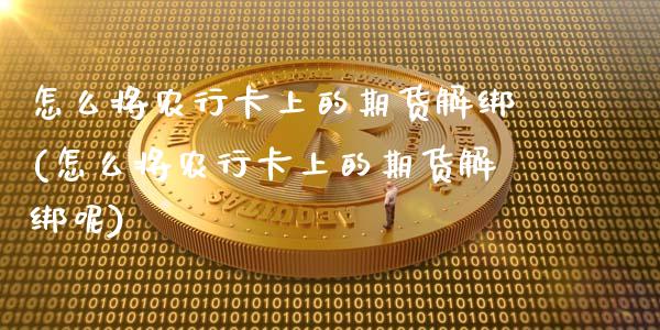 怎么将农行卡上的期货解绑(怎么将农行卡上的期货解绑呢)_https://www.yunyouns.com_恒生指数_第1张