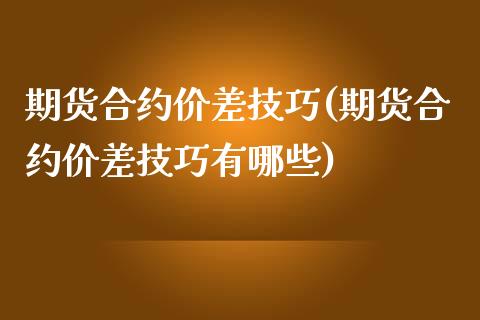 期货合约价差技巧(期货合约价差技巧有哪些)_恒生指数_第1张_原油期货直播室 期货合约价差技巧(期货合约价差技巧有哪些)_https://www.yunyouns.com_恒生指数_第1张