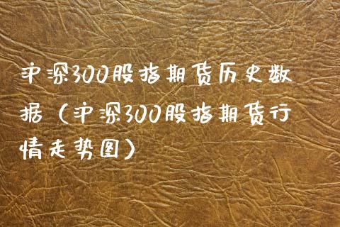 沪深300股指期货历史数据（沪深300股指期货行情走势图）_https://www.yunyouns.com_恒生指数_第1张
