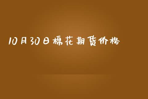10月30日棉花期货价格_https://www.yunyouns.com_股指期货_第1张
