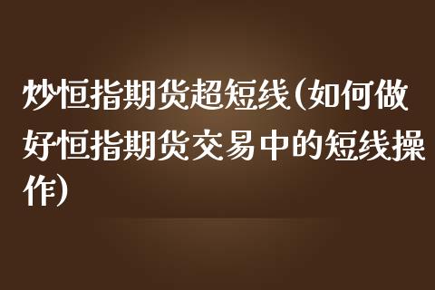 炒恒指期货超短线(如何做好恒指期货交易中的短线操作)_https://www.yunyouns.com_恒生指数_第1张