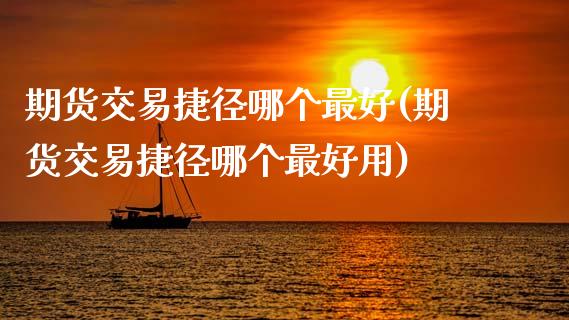 期货交易捷径哪个最好(期货交易捷径哪个最好用)_https://www.yunyouns.com_恒生指数_第1张