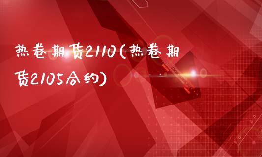 热卷期货2110(热卷期货2105合约)_https://www.yunyouns.com_期货直播_第1张