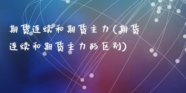 期货连续和期货主力(期货连续和期货主力的区别)_期货行情_第1张_原油期货直播室 期货连续和期货主力(期货连续和期货主力的区别)_https://www.yunyouns.com_期货行情_第1张