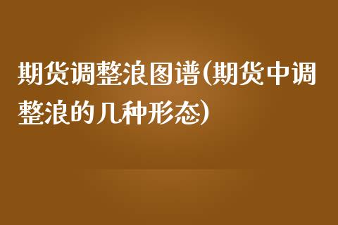 期货调整浪图谱(期货中调整浪的几种形态)_期货直播_第1张_原油期货直播室 期货调整浪图谱(期货中调整浪的几种形态)_https://www.yunyouns.com_期货直播_第1张