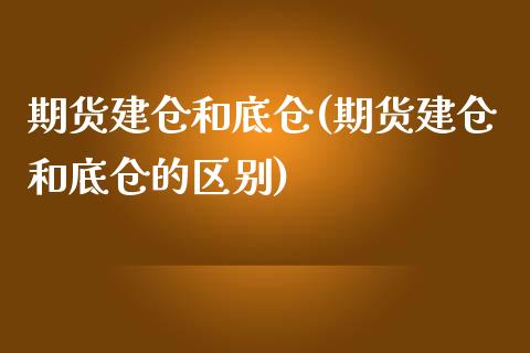 期货建仓和底仓(期货建仓和底仓的区别)_https://www.yunyouns.com_股指期货_第1张