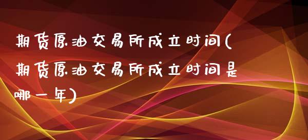 期货原油交易所成立时间(期货原油交易所成立时间是哪一年)_https://www.yunyouns.com_期货行情_第1张