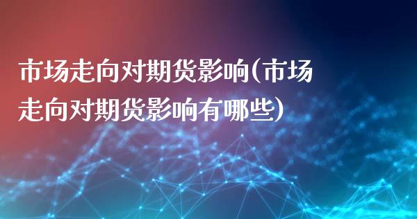 市场走向对期货影响(市场走向对期货影响有哪些)_https://www.yunyouns.com_股指期货_第1张