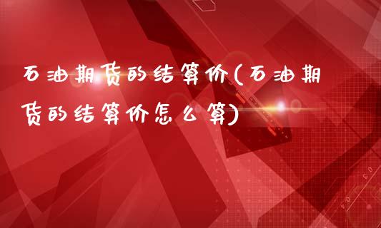 石油期货的结算价(石油期货的结算价怎么算)_https://www.yunyouns.com_恒生指数_第1张