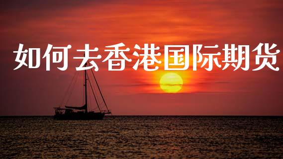 如何去香港国际期货_https://www.yunyouns.com_恒生指数_第1张