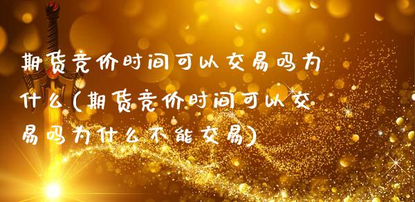 期货竞价时间可以交易吗为什么(期货竞价时间可以交易吗为什么不能交易)_期货行情_第1张_原油期货直播室 期货竞价时间可以交易吗为什么(期货竞价时间可以交易吗为什么不能交易)_https://www.yunyouns.com_期货行情_第1张