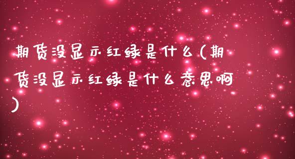 期货没显示红绿是什么(期货没显示红绿是什么意思啊)_https://www.yunyouns.com_股指期货_第1张