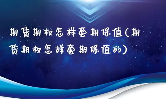 期货期权怎样套期保值(期货期权怎样套期保值的)_期货直播_第1张_原油期货直播室 期货期权怎样套期保值(期货期权怎样套期保值的)_https://www.yunyouns.com_期货直播_第1张