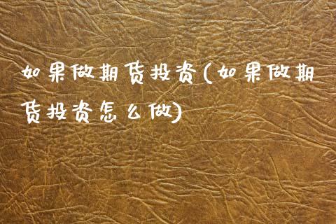 如果做期货投资(如果做期货投资怎么做)_https://www.yunyouns.com_期货直播_第1张