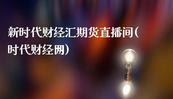 新时代财经汇期货直播间(时代财经网)_https://www.yunyouns.com_期货行情_第1张