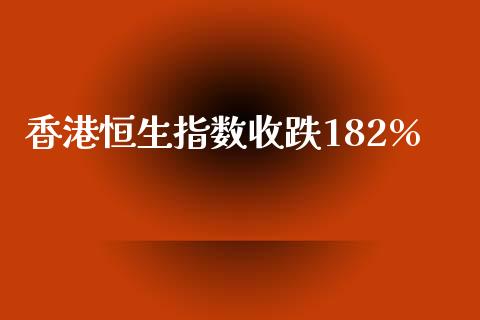 香港恒生指数收跌182%_https://www.yunyouns.com_期货直播_第1张