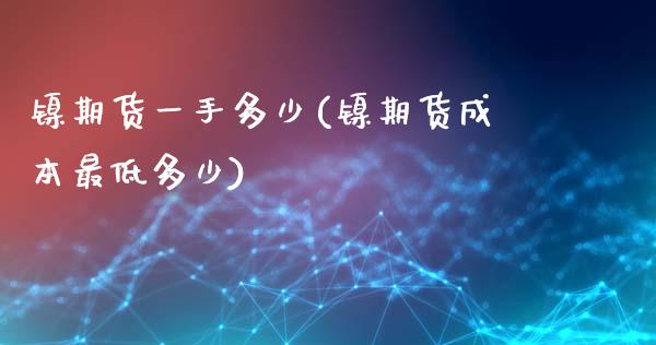 镍期货一手多少(镍期货成本最低多少)_https://www.yunyouns.com_期货行情_第1张