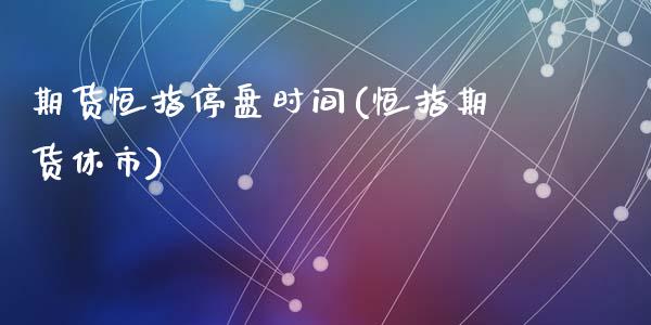 期货恒指停盘时间(恒指期货休市)_https://www.yunyouns.com_期货直播_第1张