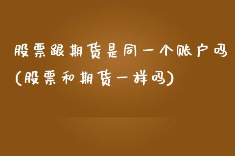 股票跟期货是同一个账户吗(股票和期货一样吗)_https://www.yunyouns.com_股指期货_第1张