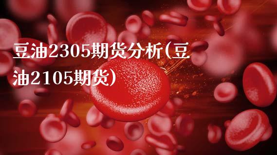 豆油2305期货分析(豆油2105期货)_https://www.yunyouns.com_恒生指数_第1张
