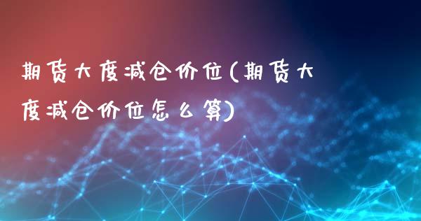 期货大度减仓价位(期货大度减仓价位怎么算)_https://www.yunyouns.com_恒生指数_第1张