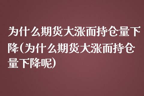 为什么期货大涨而持仓量下降(为什么期货大涨而持仓量下降呢)_https://www.yunyouns.com_期货行情_第1张