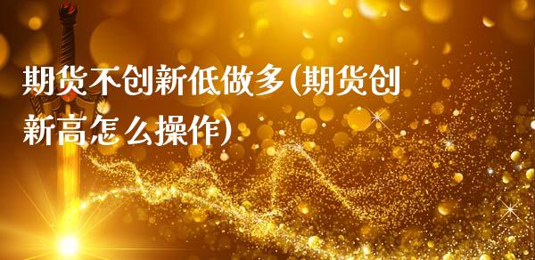 期货不创新低做多(期货创新高怎么操作)_https://www.yunyouns.com_期货直播_第1张