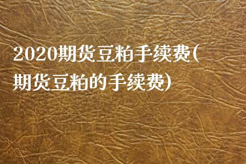 2020期货豆粕手续费(期货豆粕的手续费)_https://www.yunyouns.com_期货直播_第1张