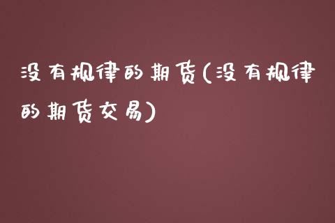 没有规律的期货(没有规律的期货交易)_https://www.yunyouns.com_恒生指数_第1张