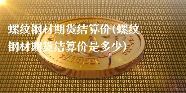 螺纹钢材期货结算价(螺纹钢材期货结算价是多少)_https://www.yunyouns.com_恒生指数_第1张