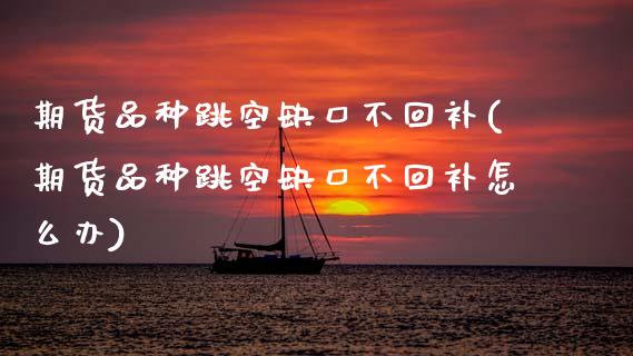 期货品种跳空缺口不回补(期货品种跳空缺口不回补怎么办)_https://www.yunyouns.com_期货行情_第1张