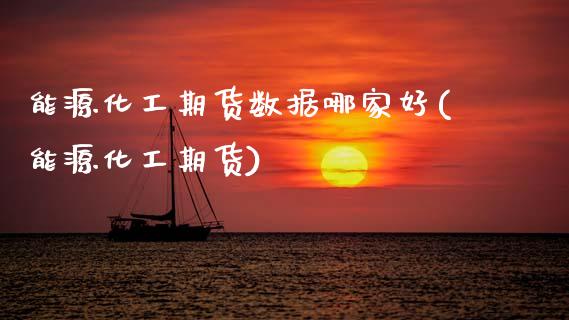 能源化工期货数据哪家好(能源化工期货)_https://www.yunyouns.com_期货直播_第1张