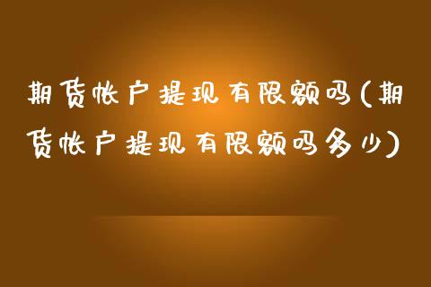 期货帐户提现有限额吗(期货帐户提现有限额吗多少)_https://www.yunyouns.com_恒生指数_第1张